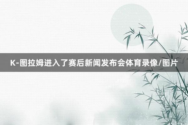 K-图拉姆进入了赛后新闻发布会体育录像/图片