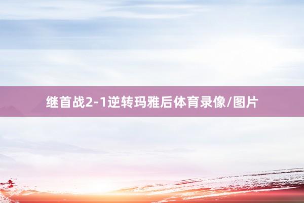 继首战2-1逆转玛雅后体育录像/图片