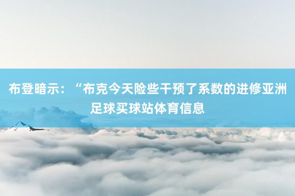 布登暗示：“布克今天险些干预了系数的进修亚洲足球买球站体育信息