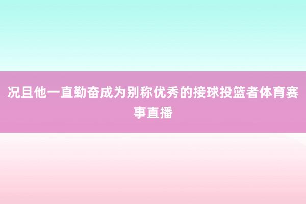 况且他一直勤奋成为别称优秀的接球投篮者体育赛事直播