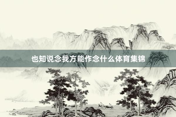 也知说念我方能作念什么体育集锦