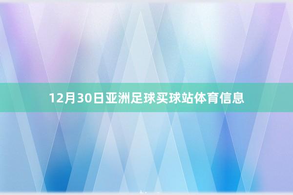 12月30日亚洲足球买球站体育信息