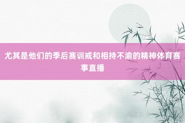 尤其是他们的季后赛训戒和相持不渝的精神体育赛事直播