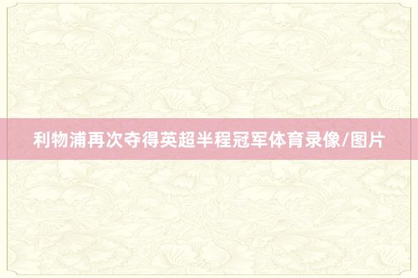利物浦再次夺得英超半程冠军体育录像/图片