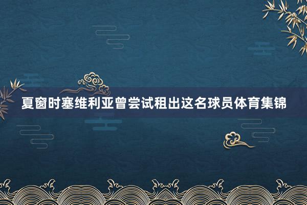 夏窗时塞维利亚曾尝试租出这名球员体育集锦