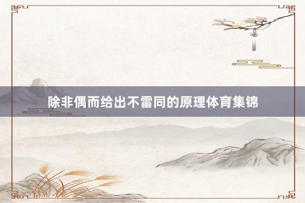 除非偶而给出不雷同的原理体育集锦