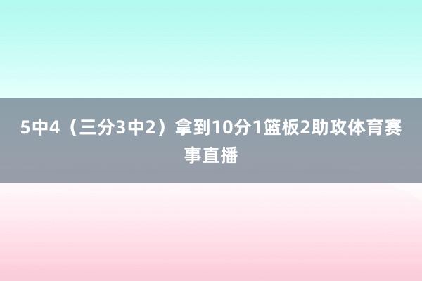 5中4（三分3中2）拿到10分1篮板2助攻体育赛事直播