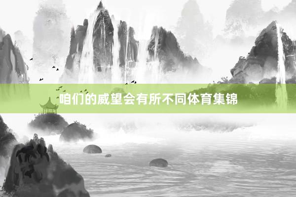 咱们的威望会有所不同体育集锦