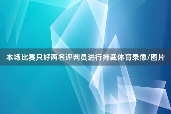 本场比赛只好两名评判员进行持裁体育录像/图片