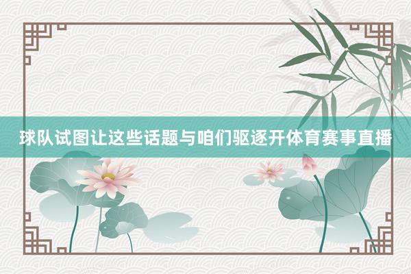 球队试图让这些话题与咱们驱逐开体育赛事直播
