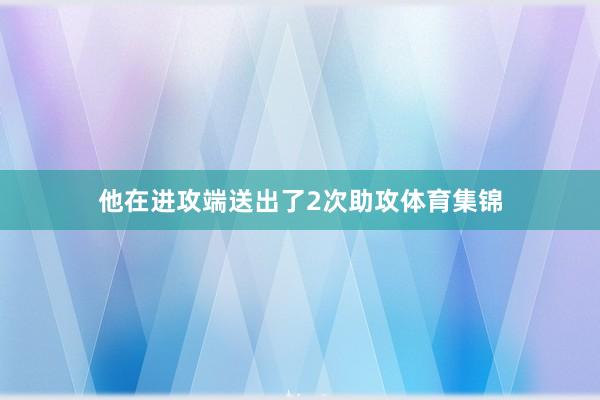 他在进攻端送出了2次助攻体育集锦