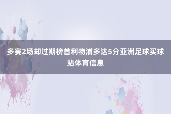 多赛2场却过期榜首利物浦多达5分亚洲足球买球站体育信息