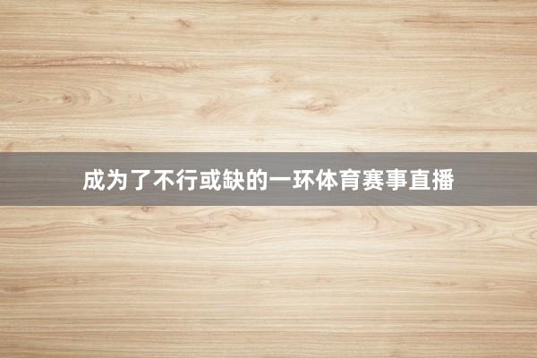 成为了不行或缺的一环体育赛事直播