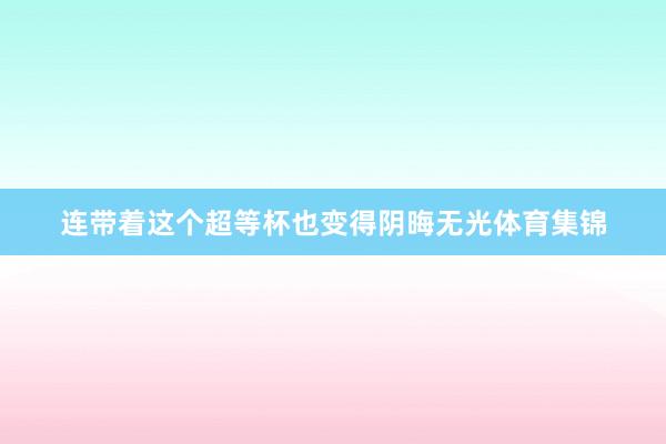 连带着这个超等杯也变得阴晦无光体育集锦
