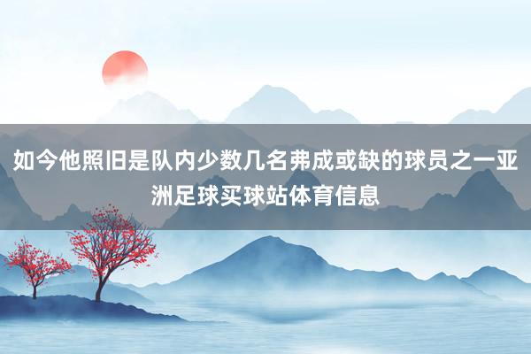 如今他照旧是队内少数几名弗成或缺的球员之一亚洲足球买球站体育信息