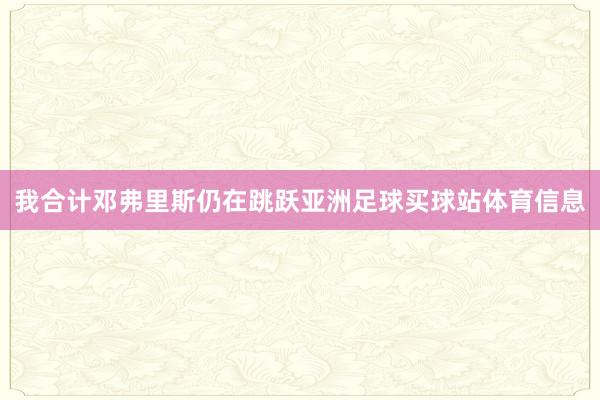 我合计邓弗里斯仍在跳跃亚洲足球买球站体育信息