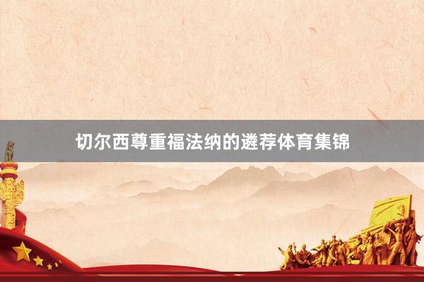 切尔西尊重福法纳的遴荐体育集锦