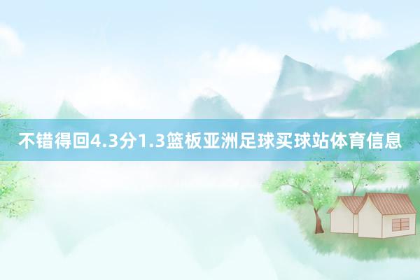 不错得回4.3分1.3篮板亚洲足球买球站体育信息