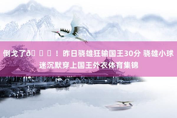 倒戈了😅！昨日骁雄狂输国王30分 骁雄小球迷沉默穿上国王外衣体育集锦