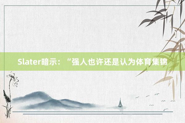 Slater暗示：“强人也许还是认为体育集锦