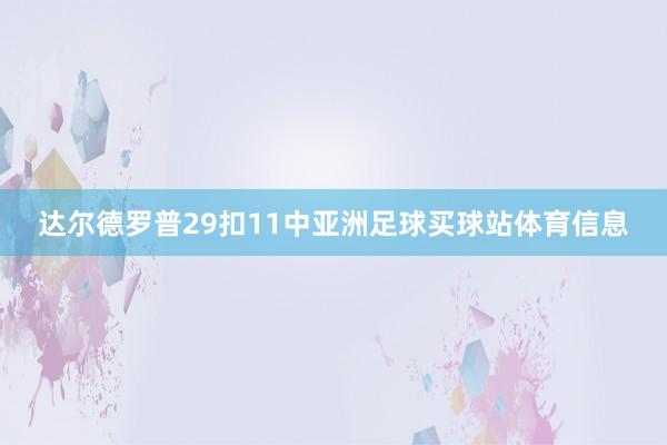 达尔德罗普29扣11中亚洲足球买球站体育信息