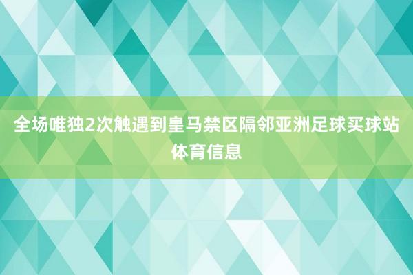 全场唯独2次触遇到皇马禁区隔邻亚洲足球买球站体育信息