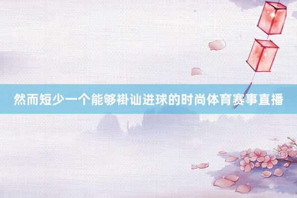 然而短少一个能够褂讪进球的时尚体育赛事直播
