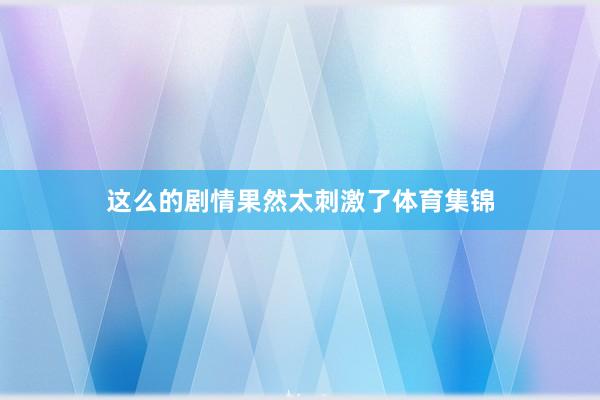这么的剧情果然太刺激了体育集锦