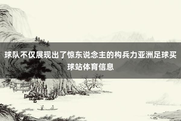 球队不仅展现出了惊东说念主的构兵力亚洲足球买球站体育信息
