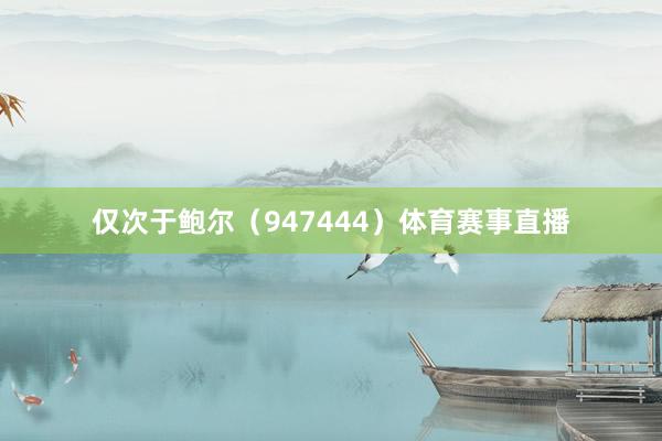 仅次于鲍尔（947444）体育赛事直播