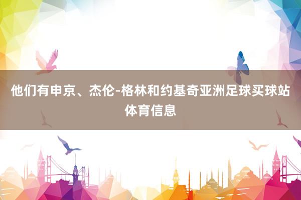 他们有申京、杰伦-格林和约基奇亚洲足球买球站体育信息
