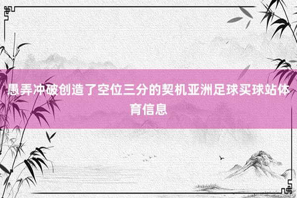 愚弄冲破创造了空位三分的契机亚洲足球买球站体育信息