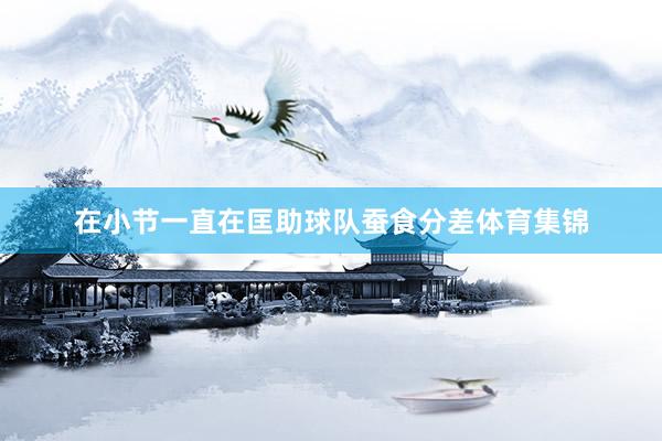 在小节一直在匡助球队蚕食分差体育集锦