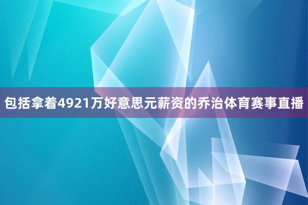 包括拿着4921万好意思元薪资的乔治体育赛事直播