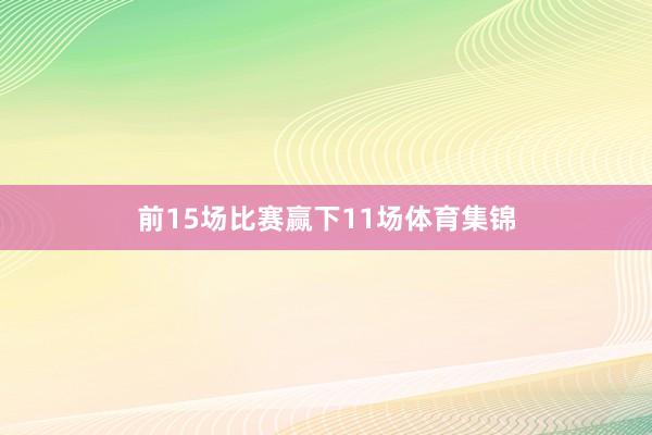 前15场比赛赢下11场体育集锦