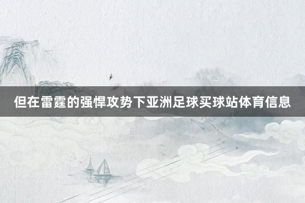 但在雷霆的强悍攻势下亚洲足球买球站体育信息