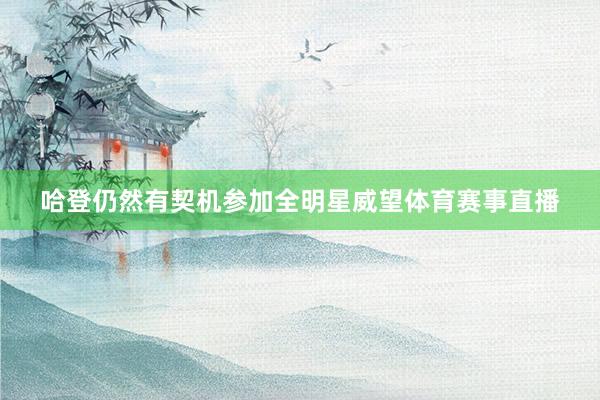 哈登仍然有契机参加全明星威望体育赛事直播