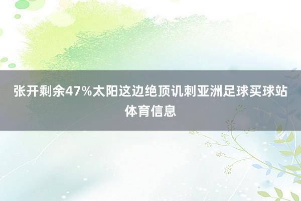 张开剩余47%太阳这边绝顶讥刺亚洲足球买球站体育信息