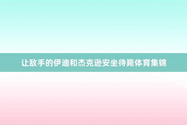 让敌手的伊迪和杰克逊安坐待毙体育集锦