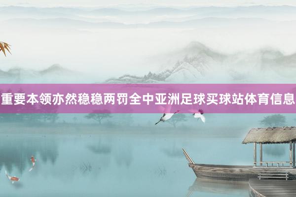 重要本领亦然稳稳两罚全中亚洲足球买球站体育信息