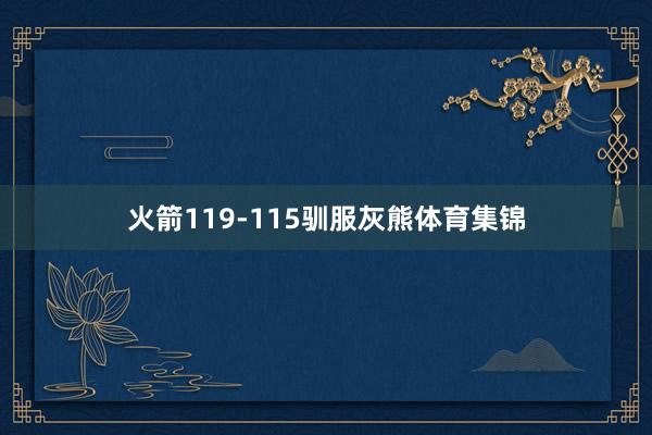 火箭119-115驯服灰熊体育集锦
