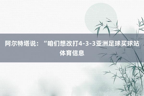 阿尔特塔说：“咱们想改打4-3-3亚洲足球买球站体育信息