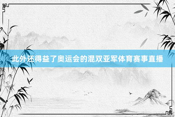 此外还得益了奥运会的混双亚军体育赛事直播