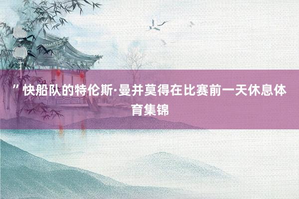 ”快船队的特伦斯·曼并莫得在比赛前一天休息体育集锦