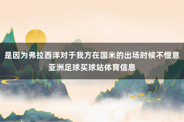 是因为弗拉西洋对于我方在国米的出场时候不惬意亚洲足球买球站体育信息