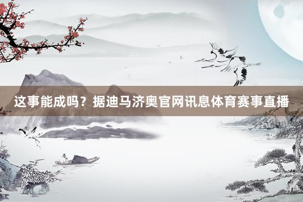 这事能成吗？据迪马济奥官网讯息体育赛事直播