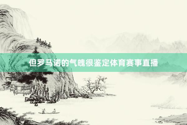 但罗马诺的气魄很鉴定体育赛事直播
