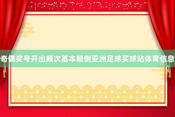 奇偶奖号开出频次基本颠倒亚洲足球买球站体育信息