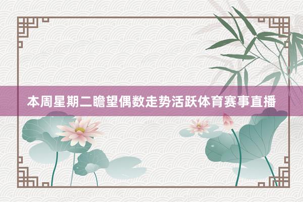 本周星期二瞻望偶数走势活跃体育赛事直播