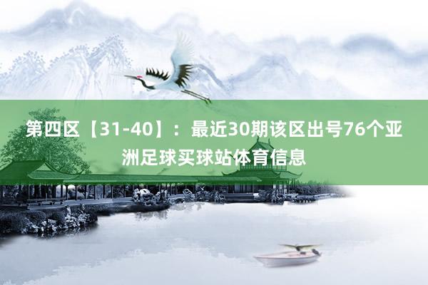 第四区【31-40】：最近30期该区出号76个亚洲足球买球站体育信息